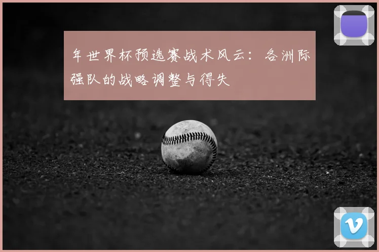 年世界杯预选赛战术风云：各洲际强队的战略调整与得失