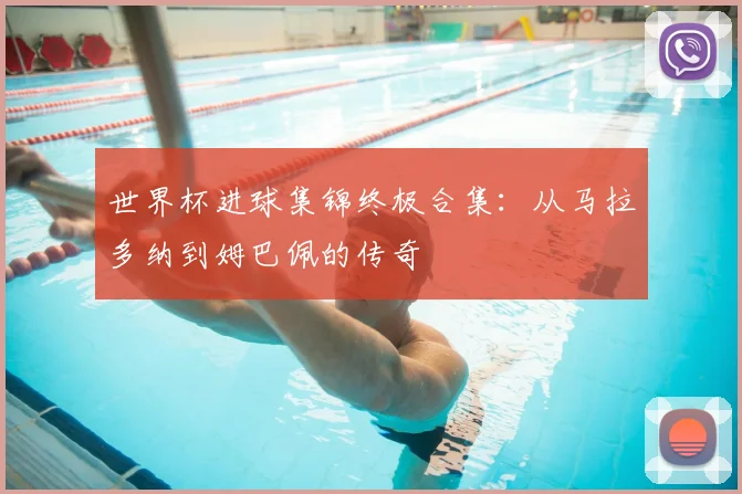 世界杯进球集锦终极合集:从马拉多纳到姆巴佩的传奇