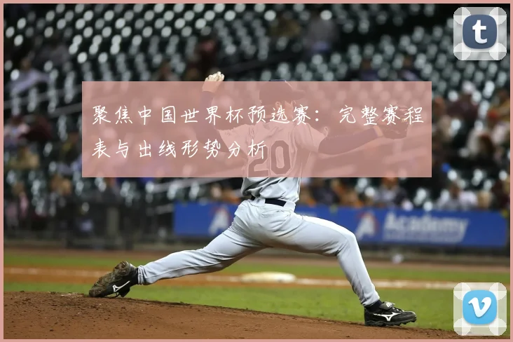 聚焦中国世界杯预选赛：完整赛程表与出线形势分析