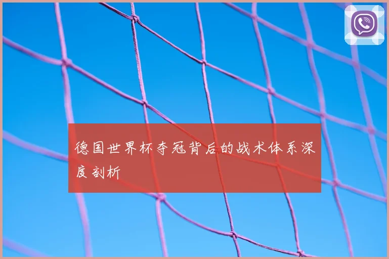 德国世界杯夺冠背后的战术体系深度剖析