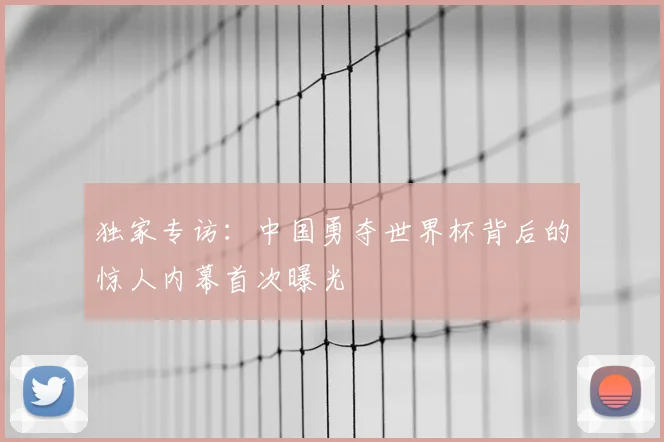 独家专访:中国勇夺世界杯背后的惊人内幕首次曝光