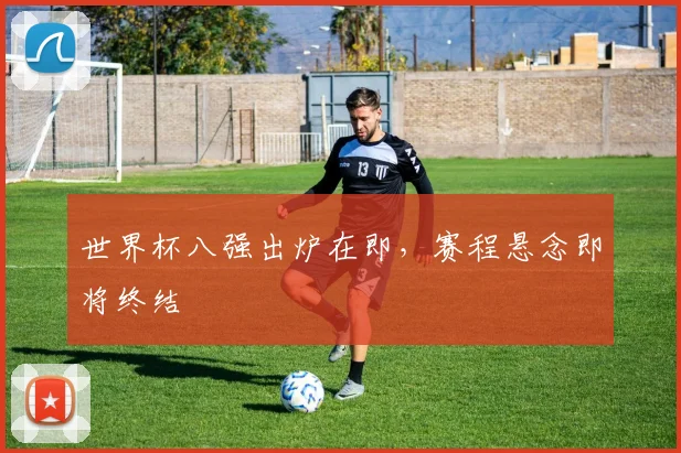 世界杯八强出炉在即，赛程悬念即将终结