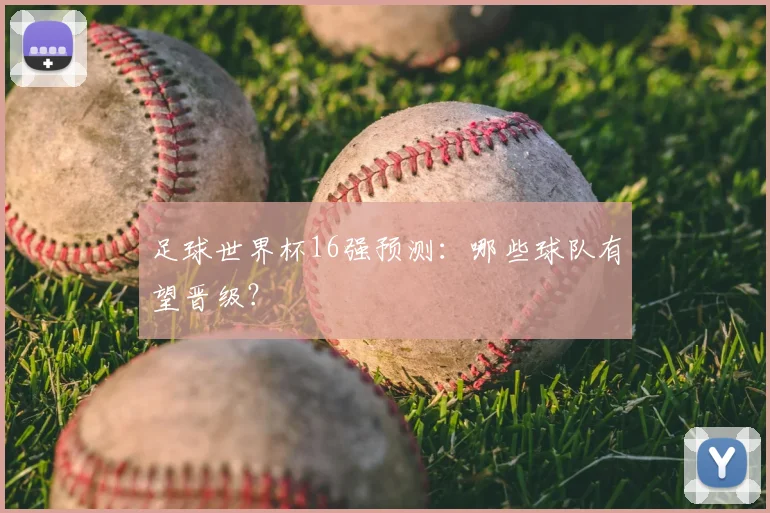 足球世界杯16强预测：哪些球队有望晋级？