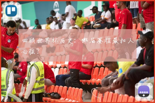 回顾世界杯历史:哪届赛程最扣人心弦?