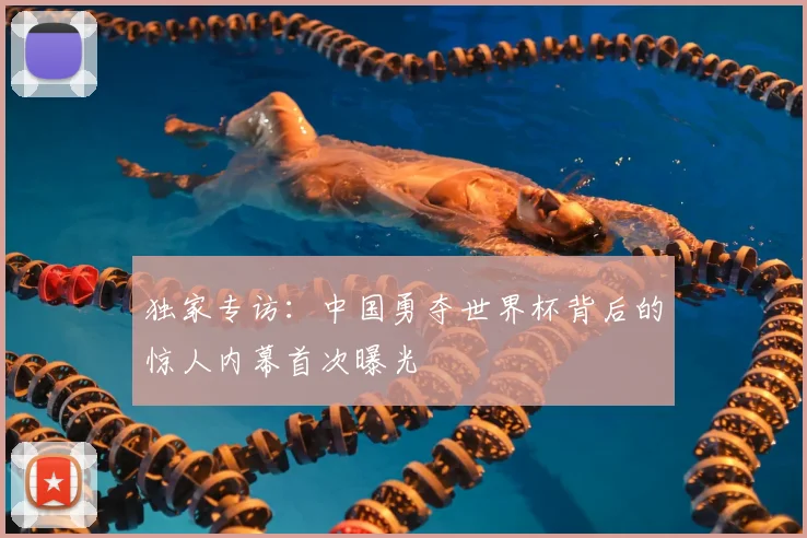 独家专访：中国勇夺世界杯背后的惊人内幕首次曝光