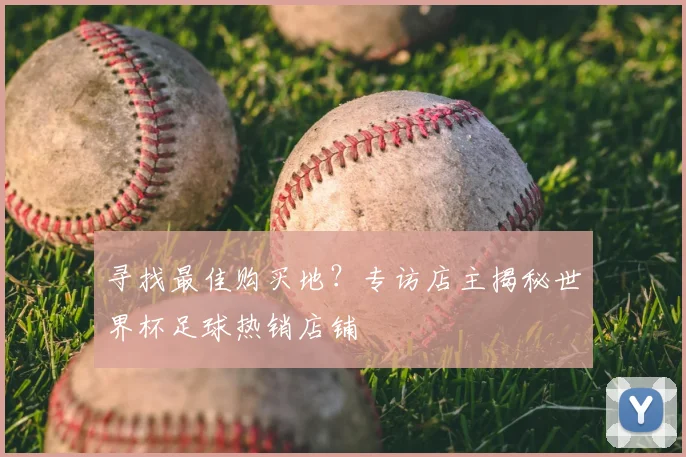 寻找最佳购买地？专访店主揭秘世界杯足球热销店铺