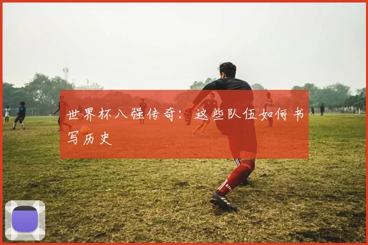 世界杯八强传奇:这些队伍如何书写历史