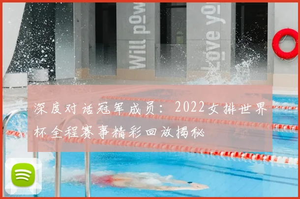 深度对话冠军成员：2022女排世界杯全程赛事精彩回放揭秘