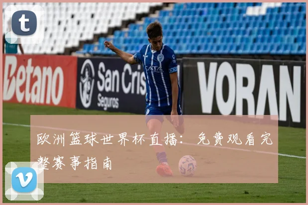 欧洲篮球世界杯直播:免费观看完整赛事指南