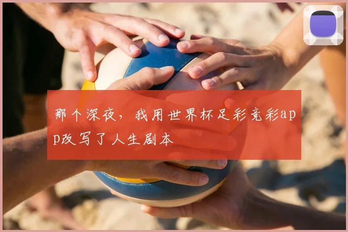 那个深夜,我用世界杯足彩竞彩app改写了人生剧本