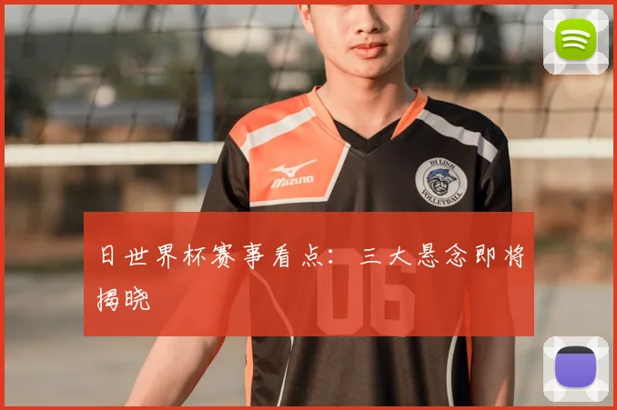 日世界杯赛事看点：三大悬念即将揭晓