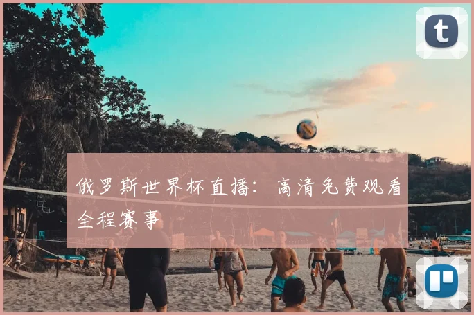 俄罗斯世界杯直播:高清免费观看全程赛事