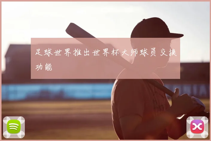足球世界推出世界杯大师球员交换功能