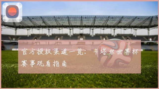 官方授权渠道一览:卡塔尔世界杯赛事观看指南