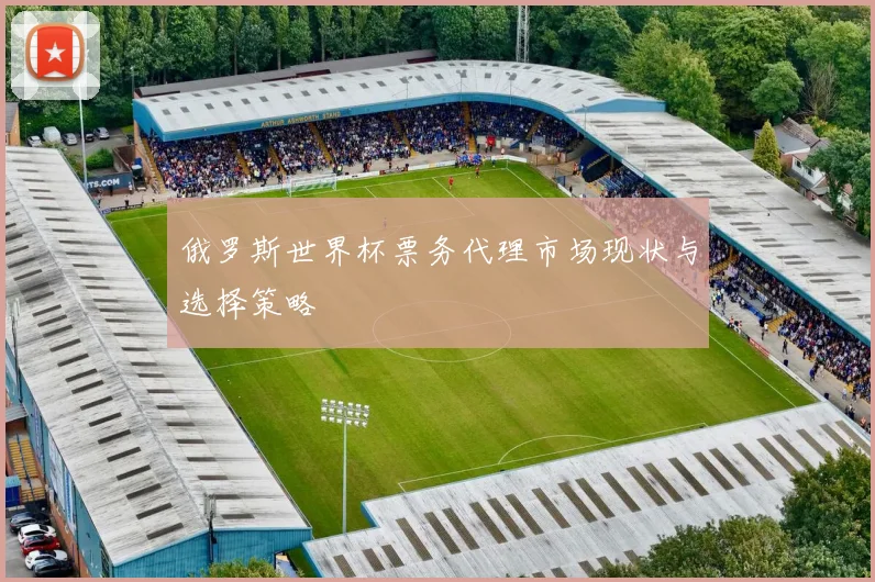 俄罗斯世界杯票务代理市场现状与选择策略