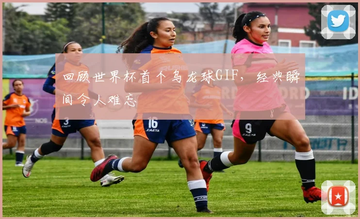 回顾世界杯首个乌龙球GIF,经典瞬间令人难忘