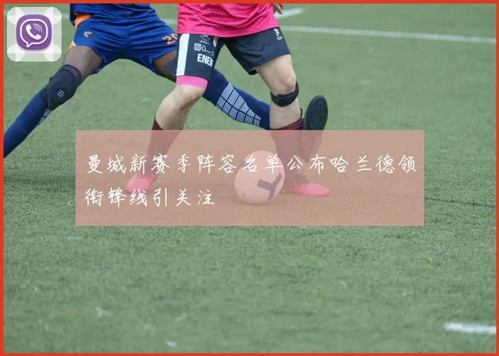 曼城新赛季阵容名单公布哈兰德领衔锋线引关注