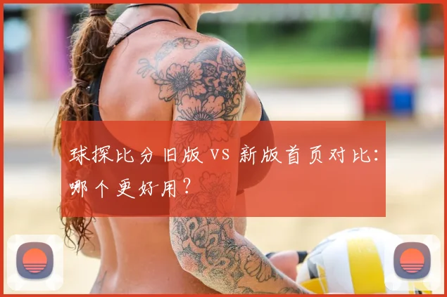 球探比分旧版 vs 新版首页对比：哪个更好用？