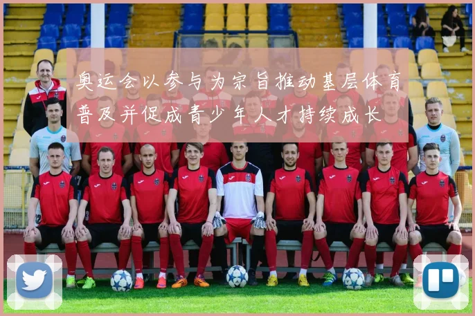 奥运会以参与为宗旨推动基层体育普及并促成青少年人才持续成长