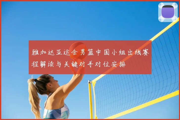 雅加达亚运会男篮中国小组出线赛程解读与关键对手对位安排