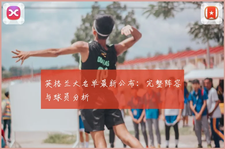 英格兰大名单最新公布：完整阵容与球员分析