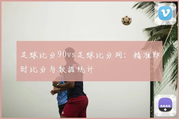 足球比分90vs足球比分网：精准即时比分与数据统计