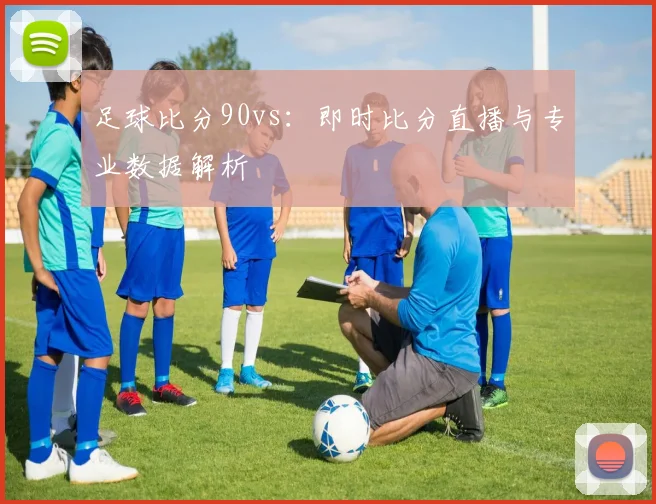 足球比分90vs：即时比分直播与专业数据解析