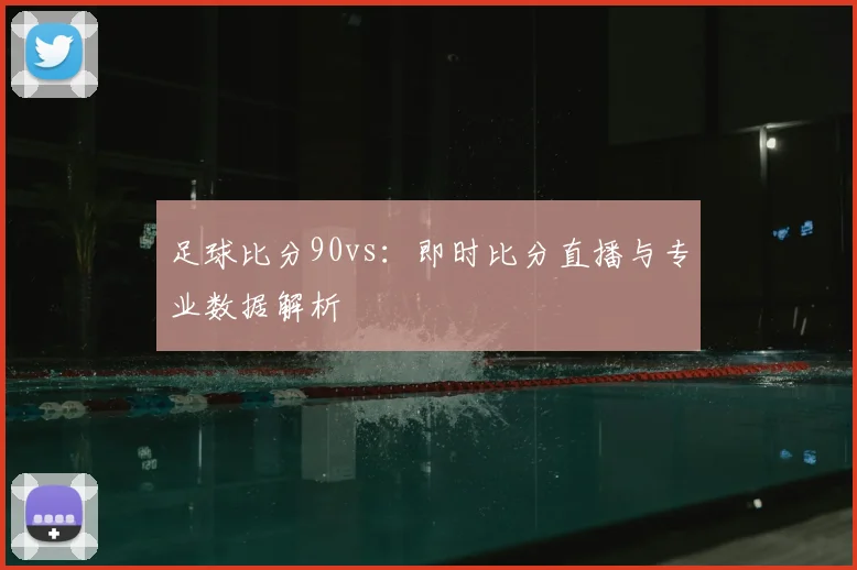 足球比分90vs：即时比分直播与专业数据解析