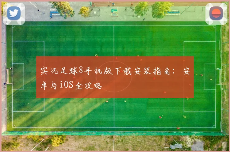 实况足球8手机版下载安装指南：安卓与iOS全攻略