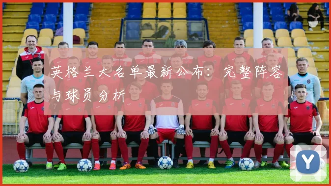 英格兰大名单最新公布：完整阵容与球员分析