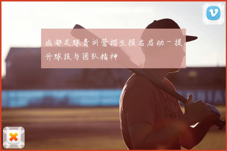成都足球青训营招生报名启动 - 提升球技与团队精神