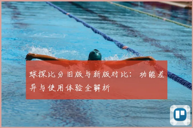 球探比分旧版与新版对比：功能差异与使用体验全解析