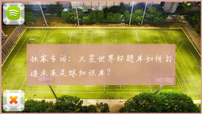 独家专访：火星世界杯题库如何打造未来足球知识库？